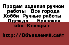 Продам изделия ручной работы - Все города Хобби. Ручные работы » Одежда   . Брянская обл.,Клинцы г.